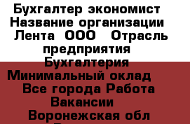 Бухгалтер-экономист › Название организации ­ Лента, ООО › Отрасль предприятия ­ Бухгалтерия › Минимальный оклад ­ 1 - Все города Работа » Вакансии   . Воронежская обл.,Воронеж г.